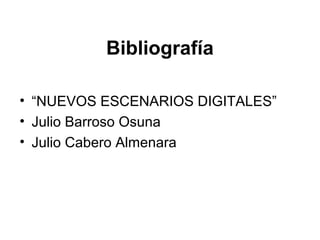 Bibliografía
• “NUEVOS ESCENARIOS DIGITALES”
• Julio Barroso Osuna
• Julio Cabero Almenara
 