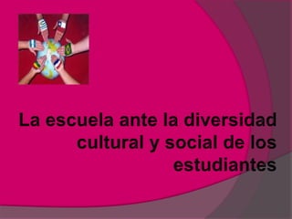 La escuela ante la diversidad cultural y social de los estudiantes 