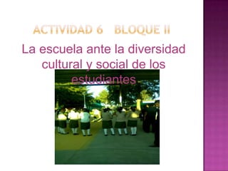 La escuela ante la diversidad
   cultural y social de los
         estudiantes
 