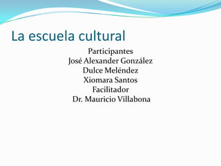 La escuela cultural Participantes José Alexander González Dulce Meléndez Xiomara Santos Facilitador            Dr. Mauricio Villabona 