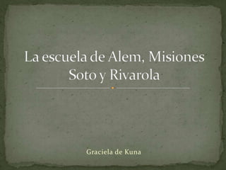 La escuela de Alem, MisionesSoto y Rivarola  Graciela de Kuna 