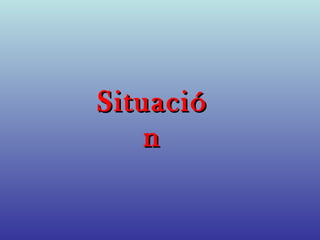 Situació
    n
 