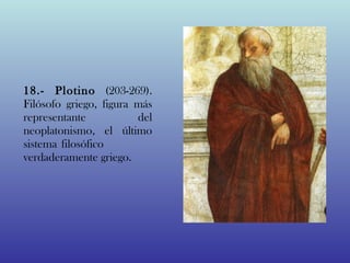 18.- Plotino (203-269).
Filósofo griego, figura más
representante           del
neoplatonismo, el último
sistema filosófico
verdaderamente griego.
 