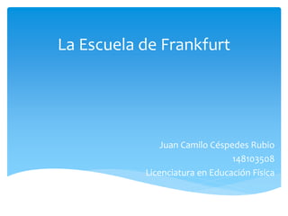 La Escuela de Frankfurt
Juan Camilo Céspedes Rubio
148103508
Licenciatura en Educación Física
 