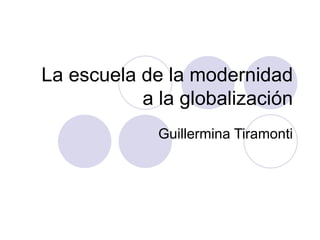 La escuela de la modernidad a la globalización Guillermina Tiramonti 