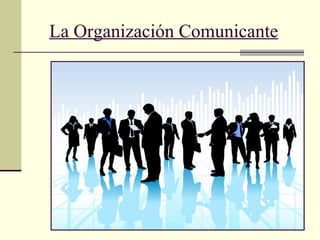 1
La Organización Comunicante
 