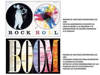 PAGINAS DE WESTVACO INSPIRATIONS 210
1958
FOTO DE SAXOFONISTA SE INVIERTE EN
CIRCULO NEGRO A LA IZQUIERDA Y SE
SOBREIMPRIME EN COLORES PRIMARIOS
A LA DERECHA
PAGINAS DE WESTVACO INSPIRATIONS 216
1961
TIPOGRAFIA COMPLETA PARA INTERPRETAR
LA GUERRA DE SECESIÓN.
DETRÁS DE LETRAS COMBINACIONES DE LAS
PLANCHAS QUE SE UTULIZARON EN EL
PROCESO DE CUATRICROMÍA.
 