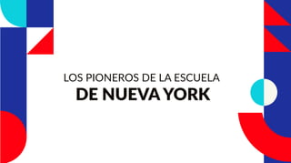 LOS PIONEROS DE LA ESCUELA
DE NUEVA YORK
 