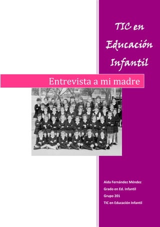 TIC en
             Educación
                Infantil
Entrevista a mi madre




            Aida Fernández Méndez
            Grado en Ed. Infantil
            Grupo 201
            TIC en Educación Infantil
 
