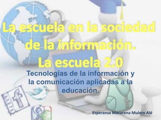 Tecnologías de la información y
la comunicación aplicadas a la
educación.
Esperanza Macarena Mulero Alé
 