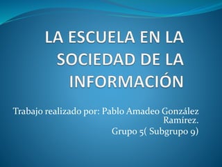 Trabajo realizado por: Pablo Amadeo González
Ramírez.
Grupo 5( Subgrupo 9)
 