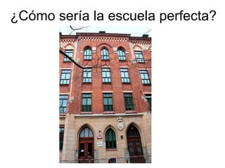 ¿Cómo sería la escuela perfecta? 
