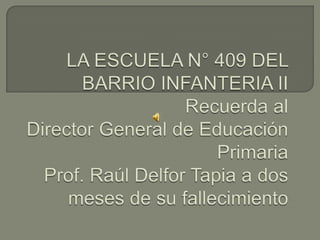 LA ESCUELA N° 409 DEL BARRIO INFANTERIA II Recuerda al Director General de Educación Primaria Prof. Raúl Delfor Tapia a dos meses de su fallecimiento  
