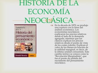 HISTORIA DE LA
ECONOMÍA

NEOCLÁSICA

 En la década de 1870, se produjo
una ruptura con la línea del
análisis económico. ...