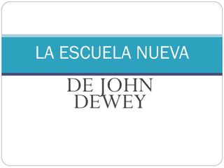 DE JOHN DEWEY LA ESCUELA NUEVA 