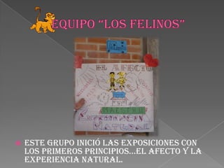 EQUIPO “LOS FELINOS”Este grupo inició las exposiciones con los primeros principios…EL AFECTO y la EXPERIENCIA NATURAL.