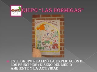 EQUIPO “LAS HORMIGAS”Este grupo realizó la explicación de los principios : DISEÑO DEL MEDIO AMBIENTE Y LA ACTIVIDAD