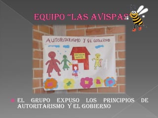 EQUIPO “LAS AVISPAS”El grupo expuso los principios de AUTORITARISMO  y EL GOBIERNO