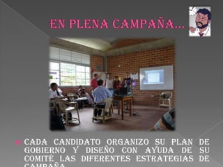 EN PLENA CAMPAÑA…Cada candidato organizo su plan de gobierno y diseño con ayuda de su comité las diferentes estrategias de campaña.
