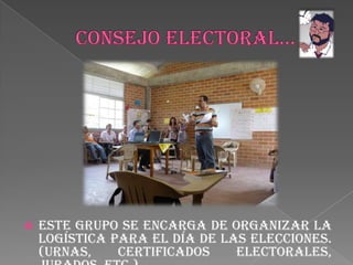 CONSEJO ELECTORAL…Este grupo se encarga de organizar la logística para el día de las elecciones. (urnas, certificados electorales, jurados, etc.)