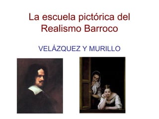 La escuela pictórica del
Realismo Barroco
VELÁZQUEZ Y MURILLO

 