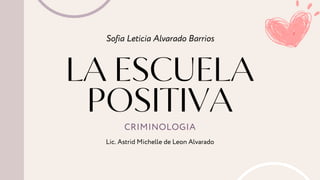LA ESCUELA
POSITIVA
Sofia Leticia Alvarado Barrios
CRIMINOLOGIA
Lic. Astrid Michelle de Leon Alvarado
 