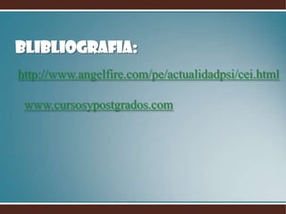 BLIBLIOGRAFIA:
http://www.angelfire.com/pe/actualidadpsi/cei.html

 www.cursosypostgrados.com
 
