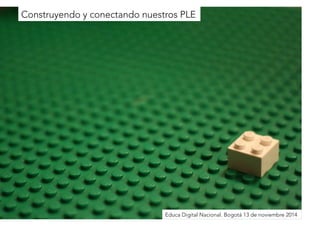 Construyendo y conectando nuestros PLE 
El educador conectado 
Educa Digital Nacional. Bogotá 13 de noviembre 2014 
 