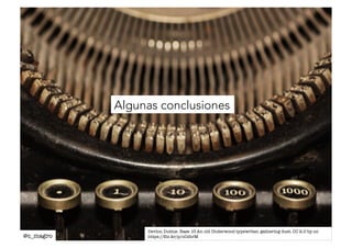 Algunas conclusiones 
@c_magro 
Devlon Duthie. Base 10 An old Underwood typewriter, gathering dust. CC 2.0 by-nc 
https://flic.kr/p/nCshrM 
 