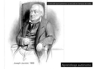 Joseph Jacotot. 1800 
La escuela que queremos. La escuela en tiempos de redes 
Aprendizaje autónomo 
 