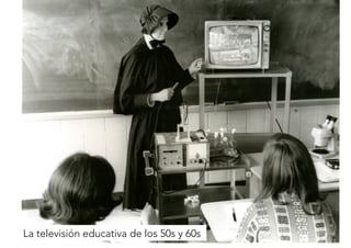 La televisión educativa de los 50s y 60s 
 