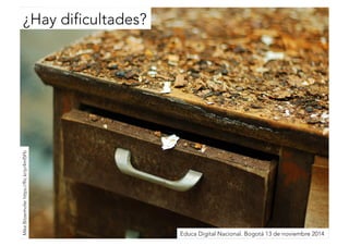 ¿Hay dificultades? 
Educa Digital Nacional. Bogotá 13 de noviembre 2014 
Mike Bitzenhofer https://flic.kr/p/4mf5Fb 
 