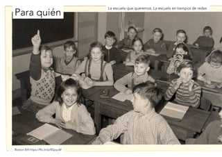 Para quién 
La escuela que queremos. La escuela en tiempos de redes 
Boston Bill https://flic.kr/p/8SpyuW 
 