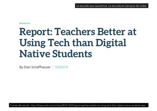 La escuela que queremos. La escuela en tiempos de redes 
Fuente del estudio: http://thejournal.com/articles/2014/10/22/report-teachers-better-at-using-tech-than-digital-native-students.aspx 
 