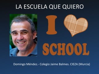 LA ESCUELA QUE QUIERO




Domingo Méndez.- Colegio Jaime Balmes. CIEZA (Murcia)
 