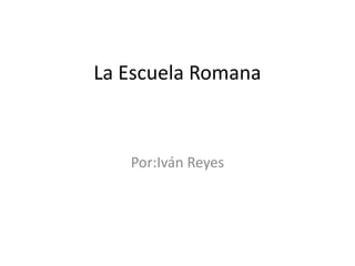 La Escuela Romana Por:Iván Reyes 