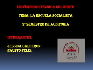 UNIVERSIDAD TECNICA DEL NORTE
TEMA: LA ESCUELA SOCIALISTA
2° SEMESTRE DE AUDITORIA
INTEGRANTES:

JESSICA CALDERON
FAUSTO FELIX

 