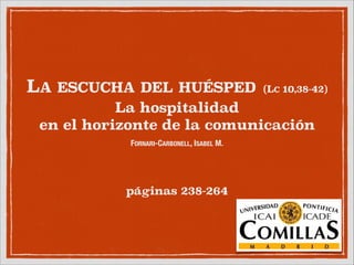 

LA

ESCUCHA DEL HUÉSPED (LC 10,38-42) 
La hospitalidad
en el horizonte de la comunicación
FORNARI-CARBONELL, ISABEL M.

páginas 238-264

 