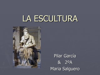 LA ESCULTURA Pilar García &  2ºA Maria Salguero 
