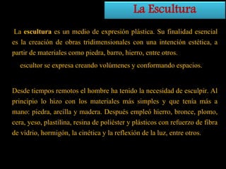 La Escultura
La escultura es un medio de expresión plástica. Su finalidad esencial
es la creación de obras tridimensionale...