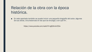 Relación de la obra con la época
histórica.
■ En este apartado también se puede incluir una pequeña biografía del autor, algunas
de sus obras, circunstancias en las que se encargó y con qué fin .
https://www.youtube.com/watch?v=gG2knknCl2w
 