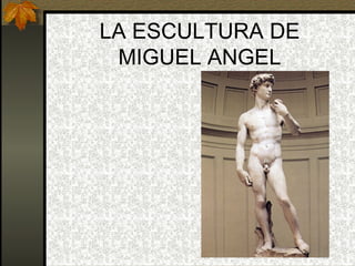 LA ESCULTURA DE
 MIGUEL ANGEL
 