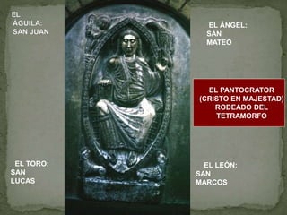 EL PANTOCRATOR
(CRISTO EN MAJESTAD)
RODEADO DEL
TETRAMORFO
EL ÁNGEL:
SAN
MATEO
EL LEÓN:
SAN
MARCOS
EL TORO:
SAN
LUCAS
 