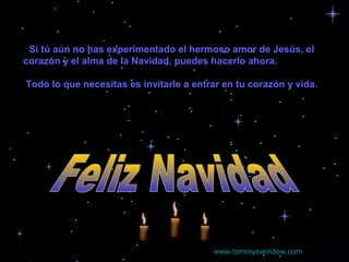 Si tú aún no has experimentado el hermoso amor de Jesús, el
corazón y el alma de la Navidad, puedes hacerlo ahora.
Todo lo que necesitas es invitarle a entrar en tu corazón y vida.

www.tommyswindow.com

 