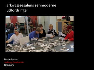 arkivLæsesalens senmoderne
  udfordringer




Bente Jensen
Aalborg Stadsarkiv
Danmark
 