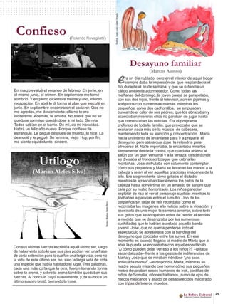 Confieso                         (Rolando Revagliatti)




                                                                    Desayuno familiar
                                                                                (Marcos Alonso)

                                                             E    ra un día nublado, pero en el interior de aquel hogar
                                                                  siempre daba la impresión de que resplandecía el
                                                             Sol durante el fin de semana, y que se extendía un
En marzo evalué el veraneo de febrero. En junio, en          cálido ambiente adormecedor. Como todas las
el mismo junio, el crimen. En septiembre me torné            mañanas del domingo, la joven pareja se parapetaba,
sombrío. Y en pleno diciembre treinta y uno, intento         con sus dos hijos, frente al televisor, aún en pijamas y
recapacitar. En abril le di forma al plan que ejecuté en     abrigados con numerosas mantas, mientras los
junio. En septiembre encontraron el cadáver. Que no          pequeños, como dos cachorrillos, se empujaban
me agredas, me desconcierta: ella no te era                  buscando el calor de sus padres, que los abrazaban y
indiferente. Además, te amaba. No toleré que no se           acariciaban mientras ellos no paraban de jugar hasta
quedase conmigo quedándose a mi lado. Se reía.               que comenzaban las noticias. Era el programa
Todos sabían en el barrio. De mí, de mi inocuidad.           preferido de toda la familia, que provocaba que se
Habrá un feliz año nuevo. Porque confieso: la                excitaran nada más oír la música de cabecera,
estrangulé. Le pegué después de muerta, lo hice. La          manteniendo toda su atención y concentración. Marta
desnudé y le pegué. Se termina, viejo. Hoy, por fin,         hacía un intento de levantarse para ir a preparar el
me siento equidistante, sincero.                             desayuno, pero sabía que Jose la retendría para
                                                             ofrecerse él. No le importaba, le encantaba mirarlos
                                                             tiernamente desde la cocina, que quedaba abierta al
                                                             salón por un gran ventanal y a la terraza, desde donde

               Utílogo                                       se divisaba el frondoso bosque que cubría las
                                                             montañas. Jose disfrutaba con solamente contemplar
                                                             cómo sus pequeños y Marta se llevaban las manos a la
           (Marian Alefes Silva)                             cabeza y reían al ver aquellas graciosas imágenes de la
                                                             tele. Era sorprendente cómo gritaba el dictador
                                                             mientras le arrancaban literalmente los pelos de la
                                                             cabeza hasta convertirse en un amasijo de sangre que
                                                             caía por su rostro horrorizado. Los niños parecían
                                                             explotar de risa al ver al personaje suplicar mientras lo
                                                             linchaban a patadas entre el tumulto. Uno de los
                                                             pequeños sin dejar de reír recordaba cómo le
                                                             recordaba las imágenes a la noticia sobre la violación y
                                                             asesinato de una mujer la semana anterior, sobre todo
                                                             sus gritos que se ahogaban antes de perder el sentido
                                                             a medida que se desangraba por las numerosas
                                                             cuchilladas que le habían asestado aquella banda
                                                             juvenil. Jose, que no quería perderse todo el
                                                             espectáculo se apresuraba con la bandeja del
                                                             desayuno que colocaba entre los suyos. En ese
                                                             momento es cuando llegaba la madre de Marta que al
                                                             abrir la puerta se encontraba con aquel espectáculo
Con sus últimas fuerzas escribiría aquel último ser, luego
                                                             “¡¿cómo pueden dejar ver eso a los niños?!” –gritaba
de haber visto todo lo que sus ojos podían ver, una frase
                                                             escandalizada– frente a los gestos de indiferencias de
de corta extensión para lo que fue una larga vida, pero no
                                                             Marta y Jose que se miraban riéndose “¡no seas
la vida de este último ser, no, sino la larga vida de toda
                                                             anticuada mamá!” –le respondía Marta, mientras su
una especie que había habitado el lugar. Tres palabras,
                                                             madre seguía mirando con horror cómo sus pequeños
cada una más corta que la otra, fueron tomando forma
                                                             nietos devoraban sesos humanos de Irak, costillas de
sobre la arena, y sobre la arena también quedaban sus
                                                             niños de Somalia, riñones haitianos, zumo de ojos de
fuerzas. Al concluir, cayó suavemente, y de su boca un
                                                             narcos mejicanos y asado de desaparecidos macerado
último suspiro brotó, borrando la frase.
                                                             con tripas de toreros muertos.

                                                                                                                          25
 
