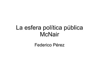 La esfera política pública McNair Federico Pérez 