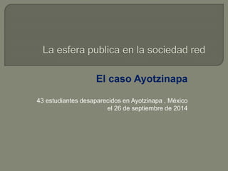 El caso Ayotzinapa
43 estudiantes desaparecidos en Ayotzinapa , México
el 26 de septiembre de 2014
 