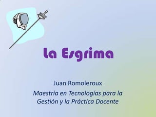 La Esgrima Juan Romoleroux Maestría en Tecnologías para la Gestión y la Práctica Docente 