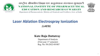 Laser Ablation Electrospray Ionization
(LAESI)
Kute Raju Dattatray
Department of Analysis
(First year /1st semester)
Reg. No: PA/2022-05/087
1
 